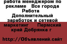 работа менеджером по рекламе - Все города Работа » Дополнительный заработок и сетевой маркетинг   . Пермский край,Добрянка г.